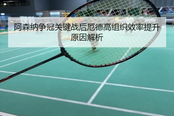 阿森纳争冠关键战后厄德高组织效率提升原因解析